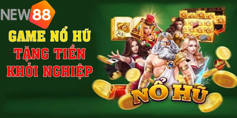 Sơ lược game nổ hũ tặng tiền khởi nghiệp