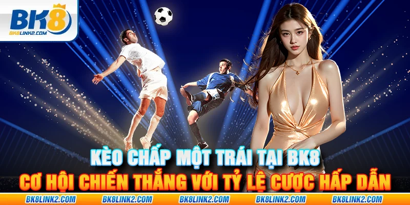 Kèo chấp một trái tại BK8 – Cơ hội chiến thắng với tỷ lệ cược hấp dẫn
