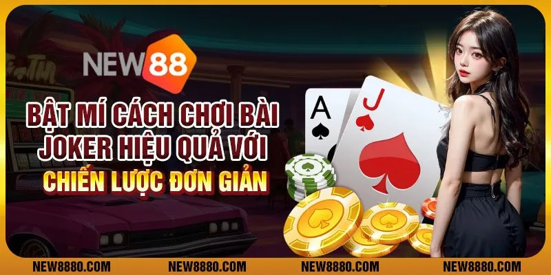 Bật mí cách chơi bài Joker hiệu quả với chiến lược đơn giản