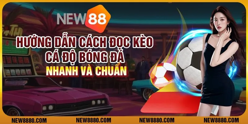 Hướng dẫn cách đọc kèo cá độ bóng đá nhanh và chuẩn