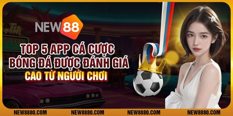 Top 5 app cá cược bóng đá được đánh giá cao từ người chơi