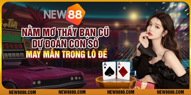 Nằm mơ thấy bạn cũ - Dự đoán con số may mắn trong lô đề
