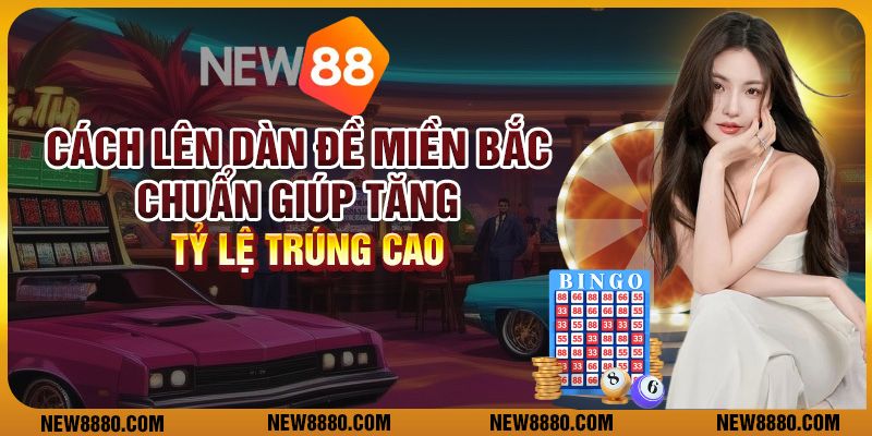Cách lên dàn đề miền Bắc chuẩn giúp tăng tỷ lệ trúng cao
