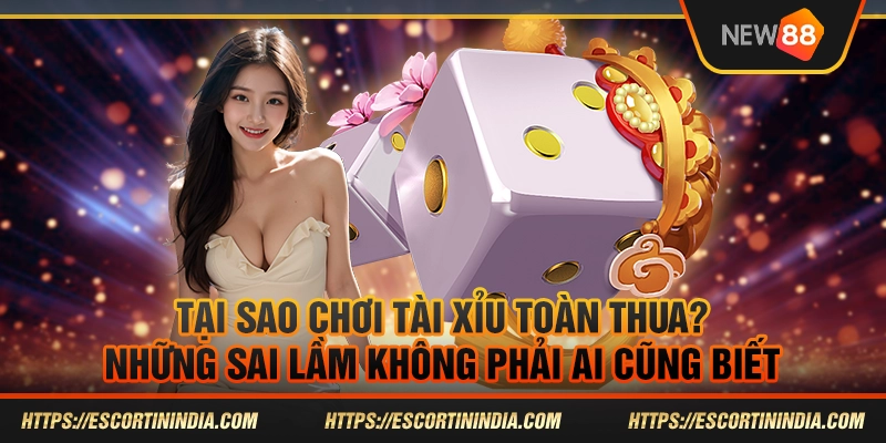 Tại sao chơi tài xỉu toàn thua? Những sai lầm ít người nhận ra