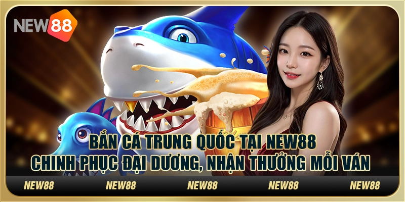 Bắn cá Trung Quốc tại New88 - Chinh phục đại dương, nhận thưởng mỗi ván