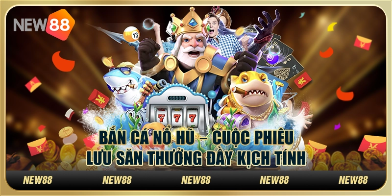 Bắn cá nổ hũ – Cuộc phiêu lưu săn thưởng đầy kịch tính