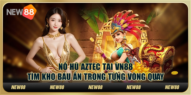 Nổ hũ Aztec tại New88: Tìm kho báu ẩn trong từng vòng quay