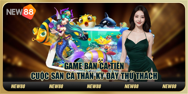 Game bắn cá tiên – Cuộc săn cá thần kỳ đầy thử thách