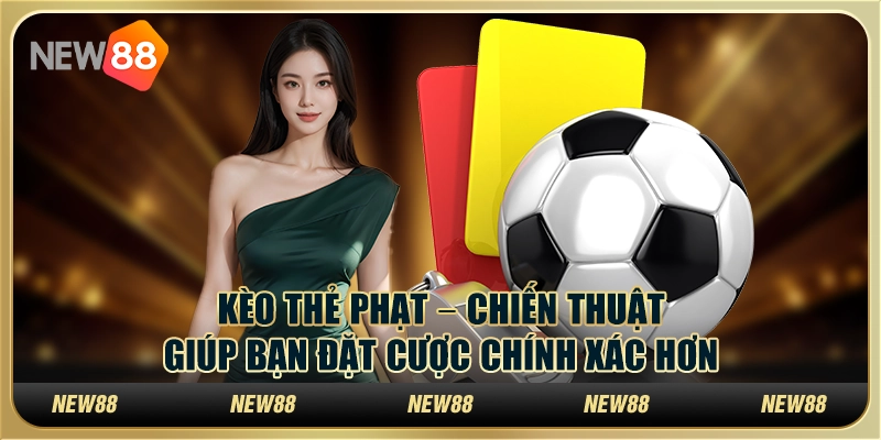 Kèo thẻ phạt – Chiến thuật giúp bạn đặt cược chính xác hơn