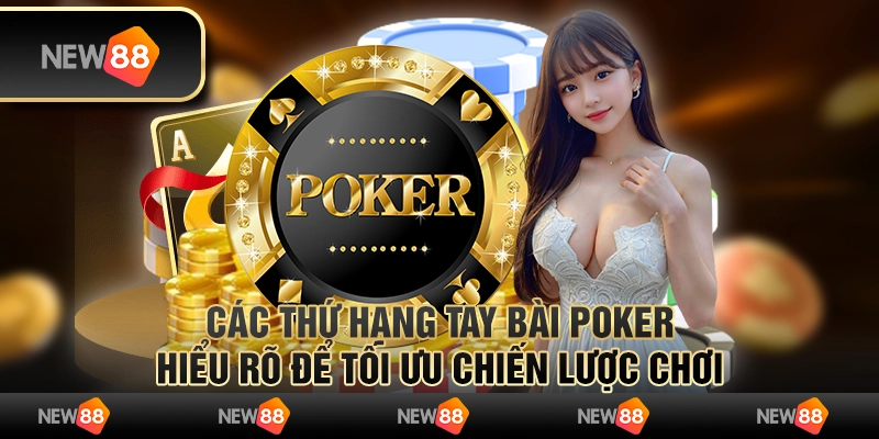 Các thứ hạng tay bài Poker – Hiểu rõ để tối ưu chiến lược chơi
