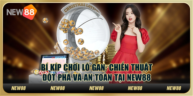 Bí kíp chơi lô gan: Chiến thuật đột phá và an toàn tại New88