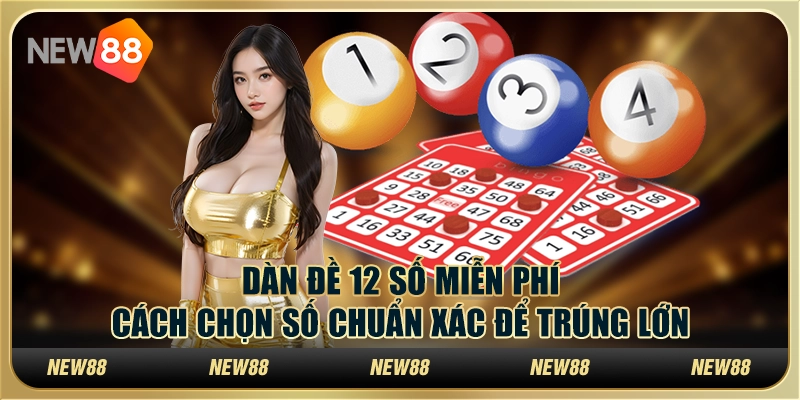 Dàn đề 12 số miễn phí: Cách chọn số chuẩn xác để trúng lớn
