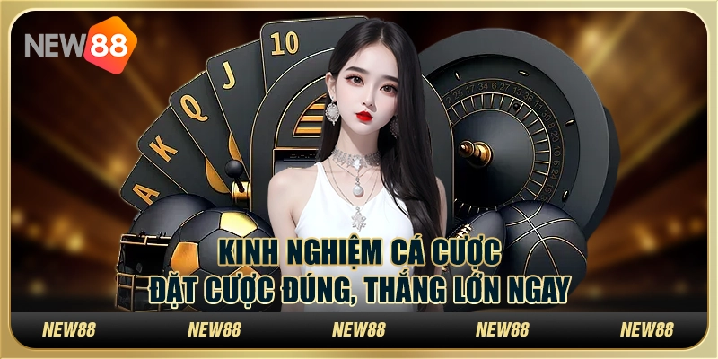 Kinh nghiệm cá cược: Đặt cược đúng, thắng lớn ngay