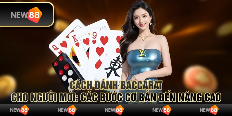 Cách đánh Baccarat cho người mới: Các bước cơ bản đến nâng cao