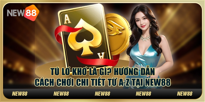 Tú lơ khơ là gì? Hướng dẫn cách chơi chi tiết từ A-Z tại New88
