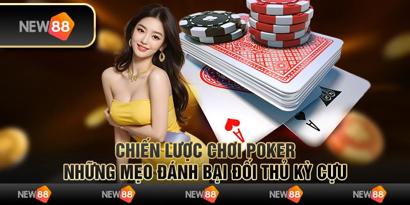 Chiến lược chơi poker - Những mẹo đánh bại đối thủ kỳ cựu