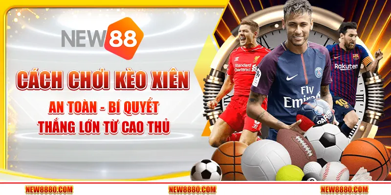 Cách chơi kèo xiên an toàn - Bí quyết thắng lớn từ cao thủ