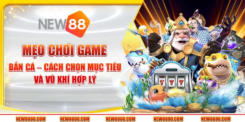 Mẹo Chơi Game Bắn Cá – Cách Chọn Mục Tiêu Và Vũ Khí Hợp Lý