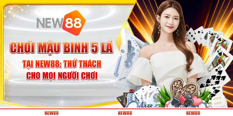 Chơi Mậu Binh 5 lá tại New88: Thử thách cho mọi người chơi