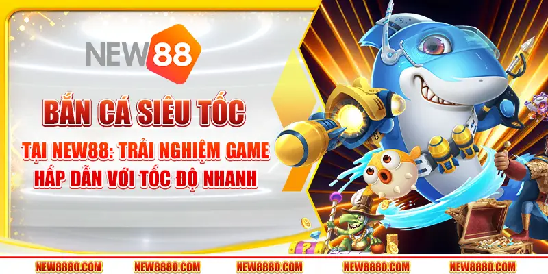 Bắn cá siêu tốc tại New88: Trải nghiệm game hấp dẫn với tốc độ nhanh