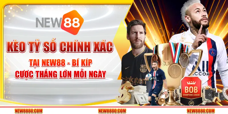 Kèo tỷ số chính xác tại New88 - Bí kíp cược thắng lớn mỗi ngày
