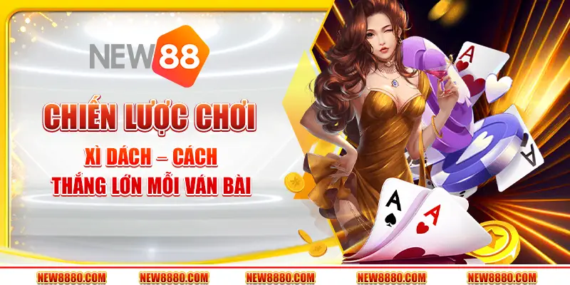 Chiến lược chơi xì dách – Cách thắng lớn mỗi ván bài