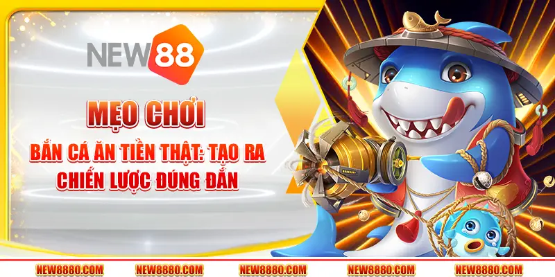 Mẹo chơi bắn cá ăn tiền thật: Tạo ra chiến lược đúng đắn
