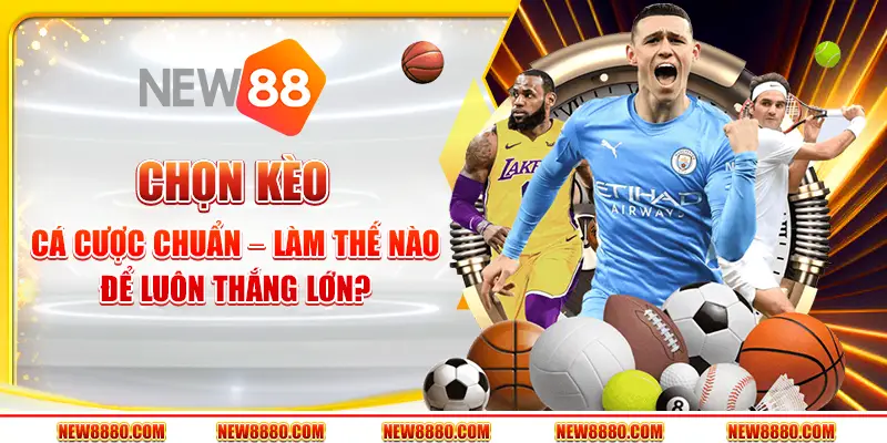 Chọn kèo cá cược chuẩn – Làm thế nào để luôn thắng lớn?