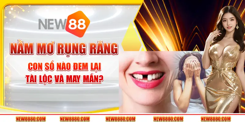 Nằm mơ rụng răng – Con số nào đem lại tài lộc và may mắn?