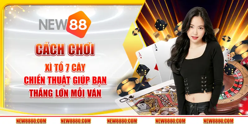 Cách chơi Xì Tố 7 cây – Chiến thuật giúp bạn thắng lớn mỗi ván