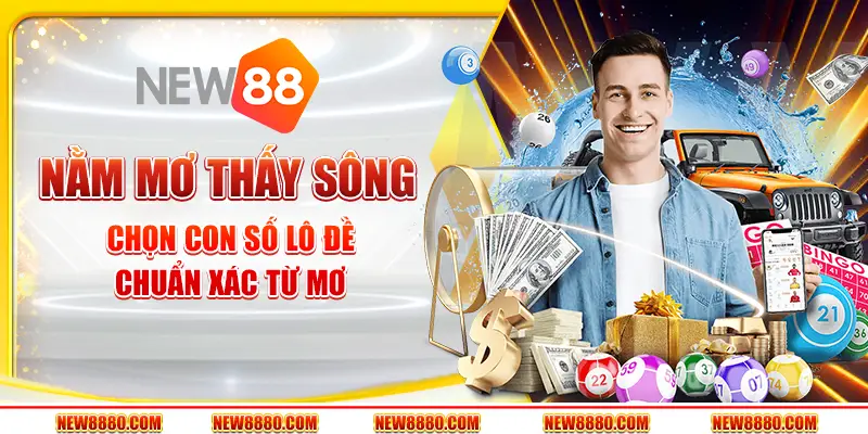 Nằm mơ thấy sông – Chọn con số lô đề chuẩn xác từ mơ