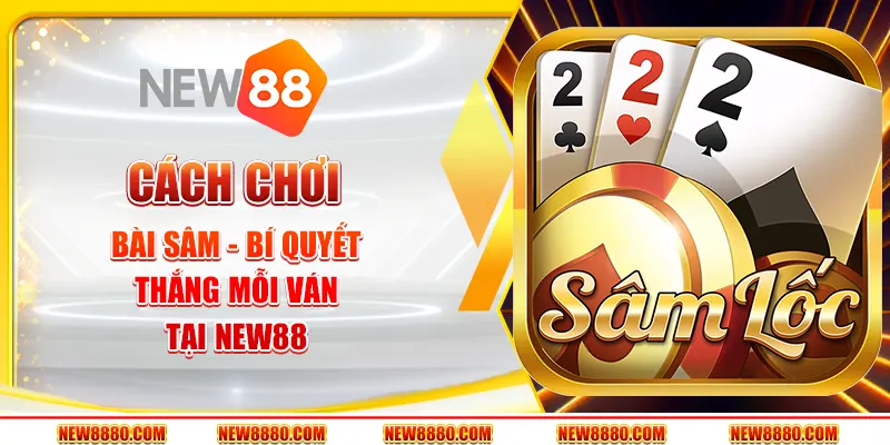 Cách chơi bài Sâm - Bí quyết thắng mỗi ván tại New88