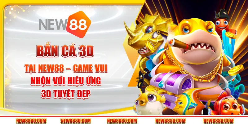 Bắn cá 3D tại New88 – Game vui nhộn với hiệu ứng 3D tuyệt đẹp