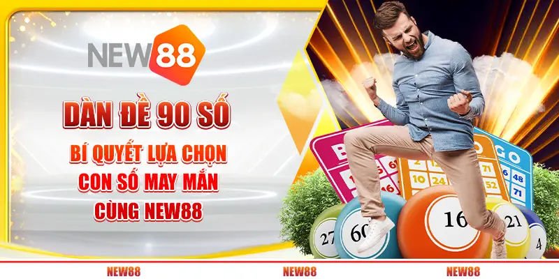 Dàn đề 90 số: Bí quyết lựa chọn con số may mắn cùng New88