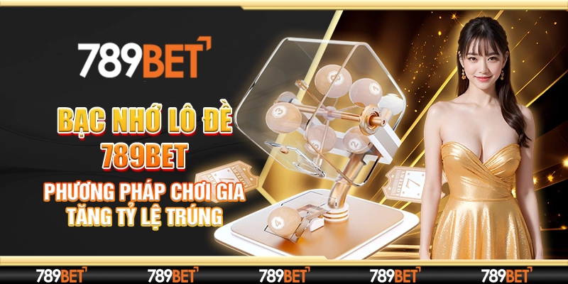 Bạc Nhớ Lô Đề 789bet - Phương Pháp Chơi Gia Tăng Tỷ Lệ Trúng