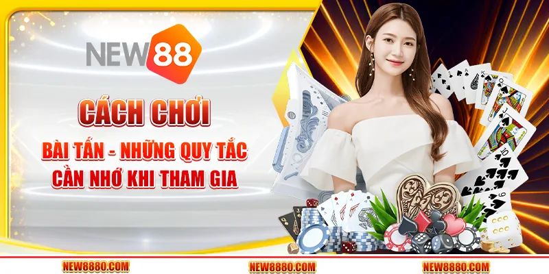 Cách chơi bài Tấn - Những quy tắc cần nhớ khi tham gia