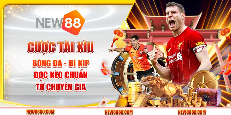 Cược tài xỉu bóng đá - Bí kíp đọc kèo chuẩn từ chuyên gia