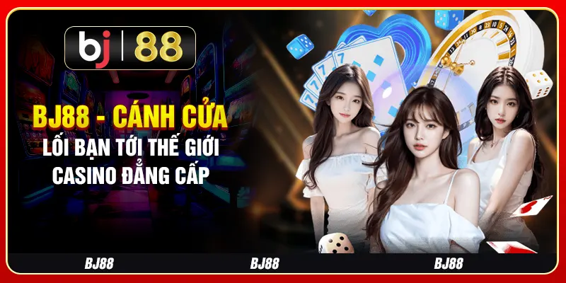 BJ88 - Cánh Cửa Dẫn Lối Bạn Tới Thế Giới Casino Đẳng Cấp