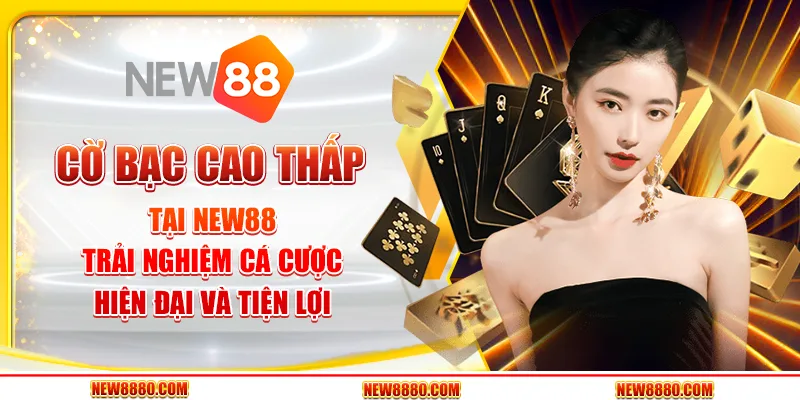 Cờ bạc cao thấp tại New88 - Trải nghiệm cá cược hiện đại và tiện lợi