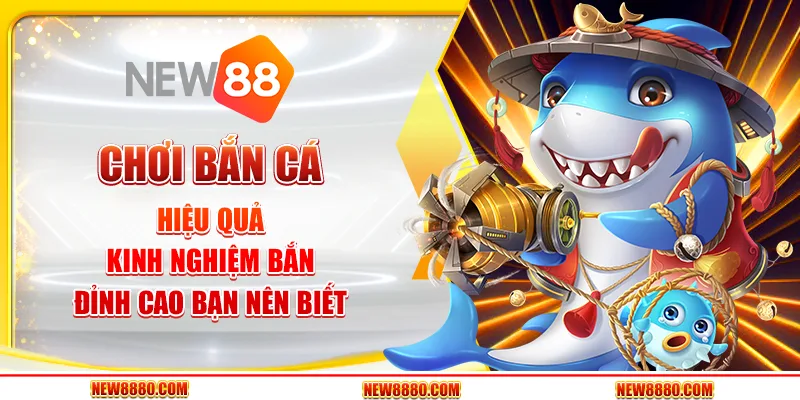 Chơi bắn cá hiệu quả - Kinh nghiệm bắn đỉnh cao bạn nên biết