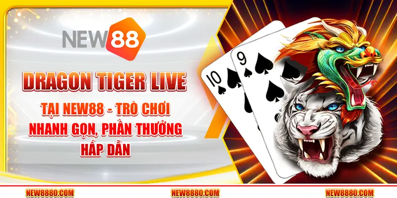 Dragon Tiger Live tại New88 - Trò Chơi Nhanh Gọn, Phần Thưởng Hấp Dẫn