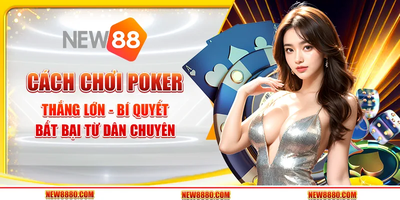 Cách chơi Poker thắng lớn - Bí quyết bất bại từ dân chuyên