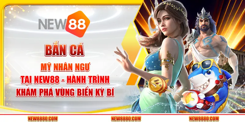 Bắn Cá Mỹ Nhân Ngư tại New88 - Hành Trình Khám Phá Vùng Biển Kỳ Bí