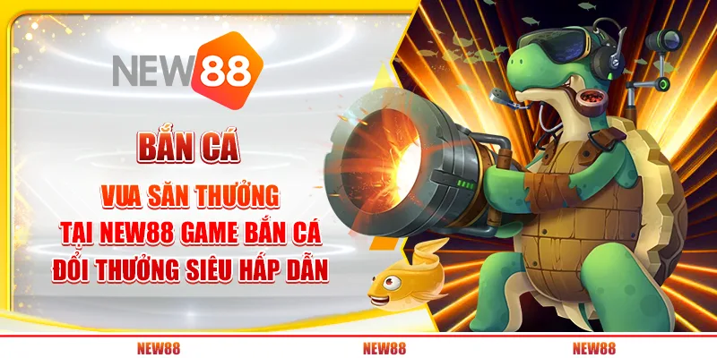 Bắn Cá Vua Săn Thưởng tại New88 - Game bắn cá đổi thưởng siêu hấp dẫn