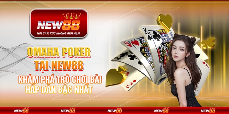 Omaha Poker tại New88 - khám phá trò chơi bài hấp dẫn bậc nhất