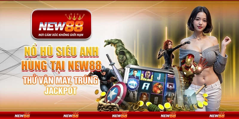 Nổ Hũ Siêu Anh Hùng tại New88 – Thử vận may, trúng jackpot