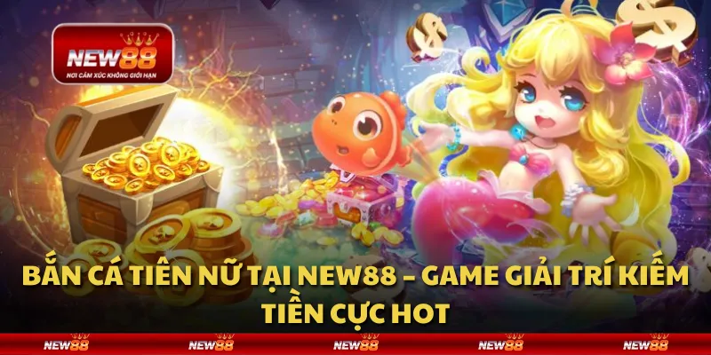 Bắn Cá Tiên Nữ tại New88 – Game giải trí kiếm tiền cực hot
