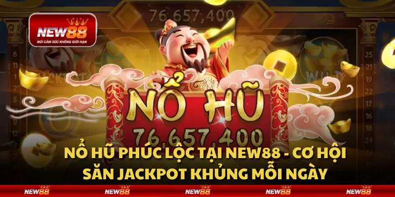 Nổ Hũ Phúc Lộc tại New88 - Cơ hội săn jackpot khủng mỗi ngày