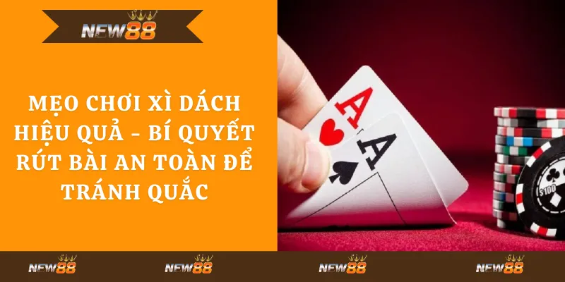 Mẹo chơi Xì Dách hiệu quả - bí quyết rút bài an toàn để tránh quắc