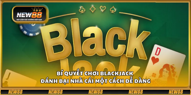 Bí quyết chơi blackjack - Đánh bại nhà cái một cách dễ dàng